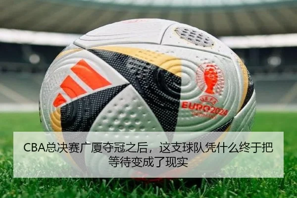 CBA总决赛广厦夺冠之后，这支球队凭什么终于把等待变成了现实 - biwin